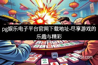 pg娱乐电子平台官网下载地址-尽享游戏的乐趣与精彩