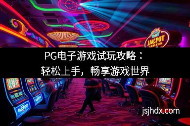 PG电子游戏试玩攻略：轻松上手，畅享游戏世界
