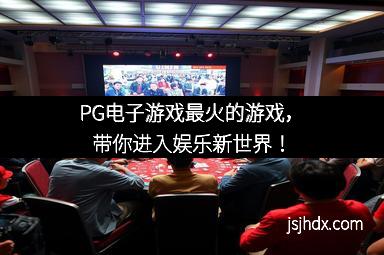 PG电子游戏最火的游戏，带你进入娱乐新世界！